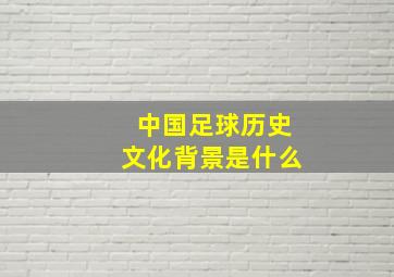 中国足球历史文化背景是什么