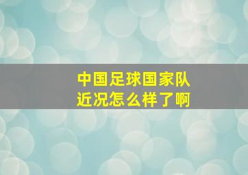 中国足球国家队近况怎么样了啊