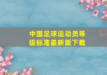 中国足球运动员等级标准最新版下载