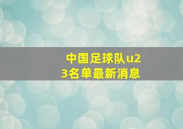 中国足球队u23名单最新消息