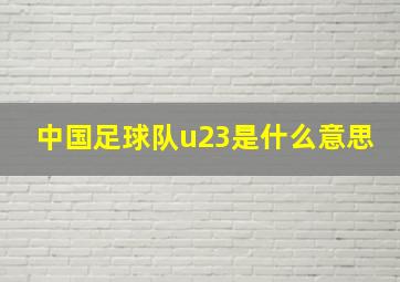 中国足球队u23是什么意思