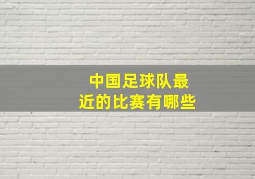 中国足球队最近的比赛有哪些