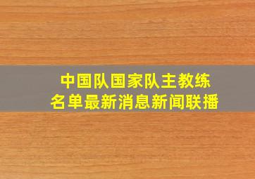 中国队国家队主教练名单最新消息新闻联播