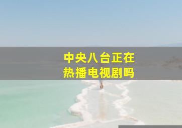 中央八台正在热播电视剧吗