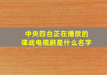 中央四台正在播放的谍战电视剧是什么名字