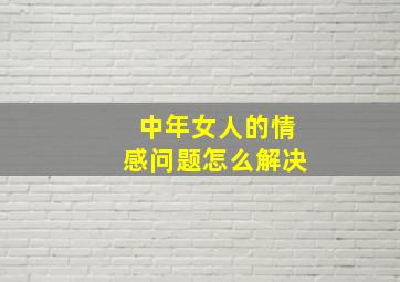 中年女人的情感问题怎么解决