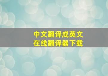 中文翻译成英文在线翻译器下载