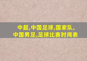 中超,中国足球,国家队,中国男足,足球比赛时间表