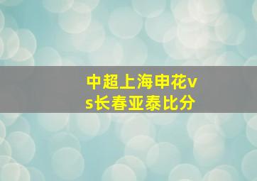 中超上海申花vs长春亚泰比分