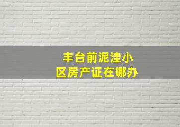 丰台前泥洼小区房产证在哪办