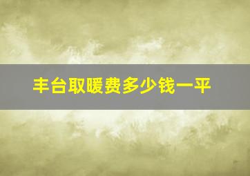 丰台取暖费多少钱一平