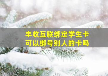 丰收互联绑定学生卡可以绑号别人的卡吗