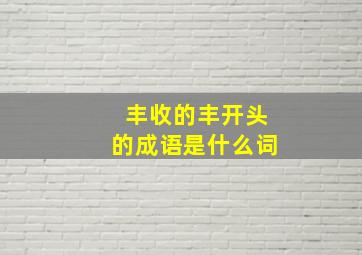 丰收的丰开头的成语是什么词