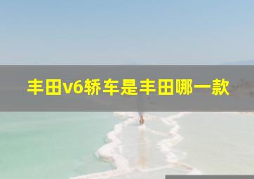 丰田v6轿车是丰田哪一款