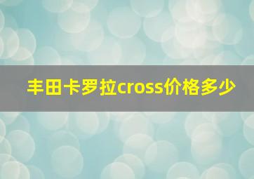 丰田卡罗拉cross价格多少