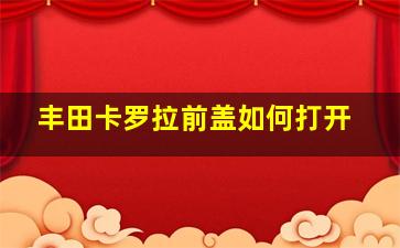 丰田卡罗拉前盖如何打开