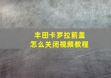 丰田卡罗拉前盖怎么关闭视频教程