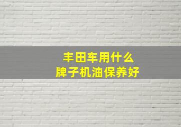 丰田车用什么牌子机油保养好