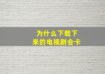 为什么下载下来的电视剧会卡