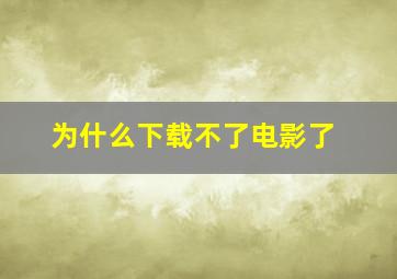 为什么下载不了电影了