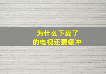 为什么下载了的电视还要缓冲