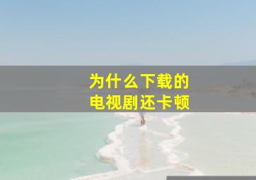 为什么下载的电视剧还卡顿