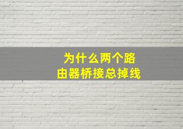 为什么两个路由器桥接总掉线