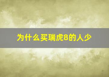 为什么买瑞虎8的人少