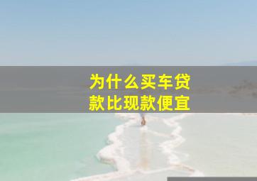 为什么买车贷款比现款便宜