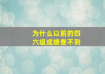 为什么以前的四六级成绩查不到