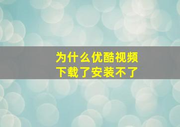 为什么优酷视频下载了安装不了