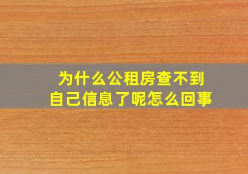 为什么公租房查不到自己信息了呢怎么回事