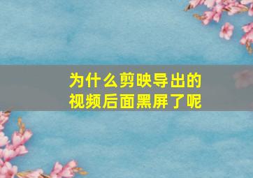 为什么剪映导出的视频后面黑屏了呢