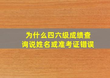 为什么四六级成绩查询说姓名或准考证错误