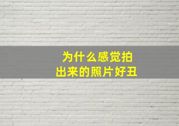 为什么感觉拍出来的照片好丑