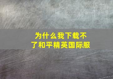 为什么我下载不了和平精英国际服