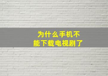 为什么手机不能下载电视剧了