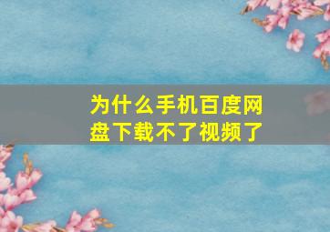 为什么手机百度网盘下载不了视频了