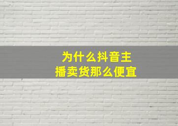 为什么抖音主播卖货那么便宜