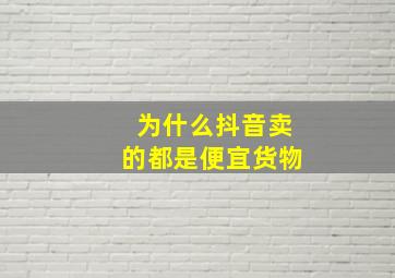 为什么抖音卖的都是便宜货物