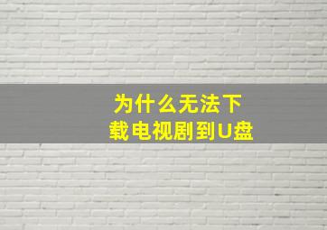 为什么无法下载电视剧到U盘