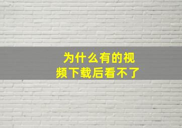 为什么有的视频下载后看不了