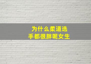 为什么柔道选手都很胖呢女生