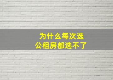 为什么每次选公租房都选不了