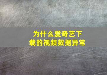 为什么爱奇艺下载的视频数据异常