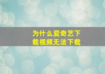 为什么爱奇艺下载视频无法下载