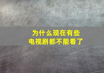 为什么现在有些电视剧都不能看了