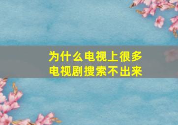 为什么电视上很多电视剧搜索不出来