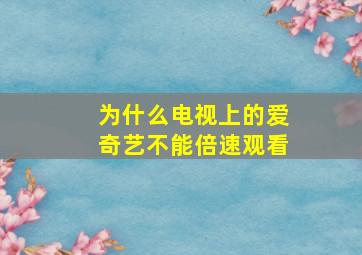 为什么电视上的爱奇艺不能倍速观看