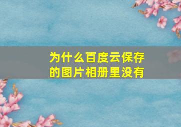 为什么百度云保存的图片相册里没有